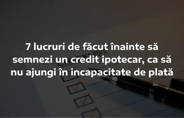 7 lucruri de făcut înainte să semnezi un credit ipotecar, ca să nu ajungi în incapacitate de plată